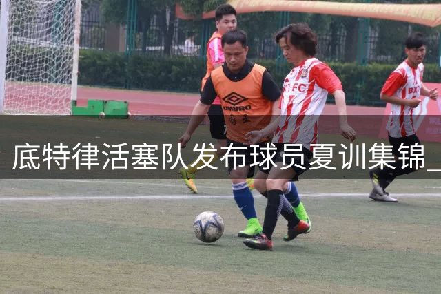 底特律活塞队发布球员夏训集锦 备战2026-27赛季